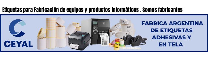 Etiquetas para Fabricación de equipos y productos informáticos . Somos fabricantes