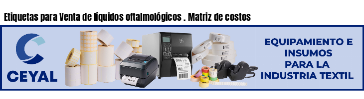 Etiquetas para Venta de líquidos oftalmológicos . Matriz de costos