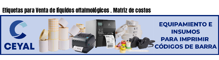 Etiquetas para Venta de líquidos oftalmológicos . Matriz de costos