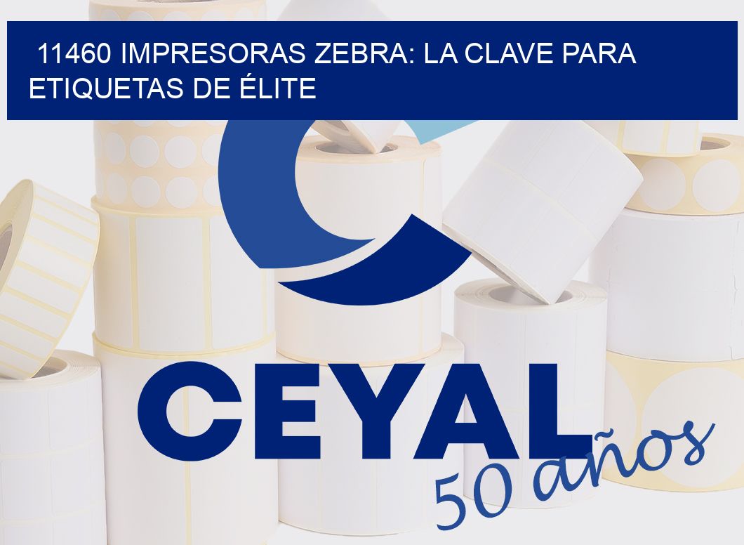11460 IMPRESORAS ZEBRA: LA CLAVE PARA ETIQUETAS DE ÉLITE