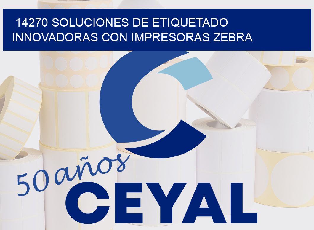 14270 SOLUCIONES DE ETIQUETADO INNOVADORAS CON IMPRESORAS ZEBRA