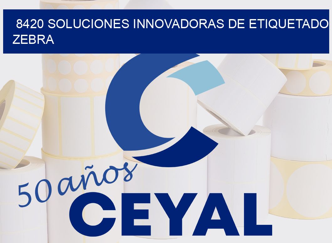 8420 SOLUCIONES INNOVADORAS DE ETIQUETADO ZEBRA