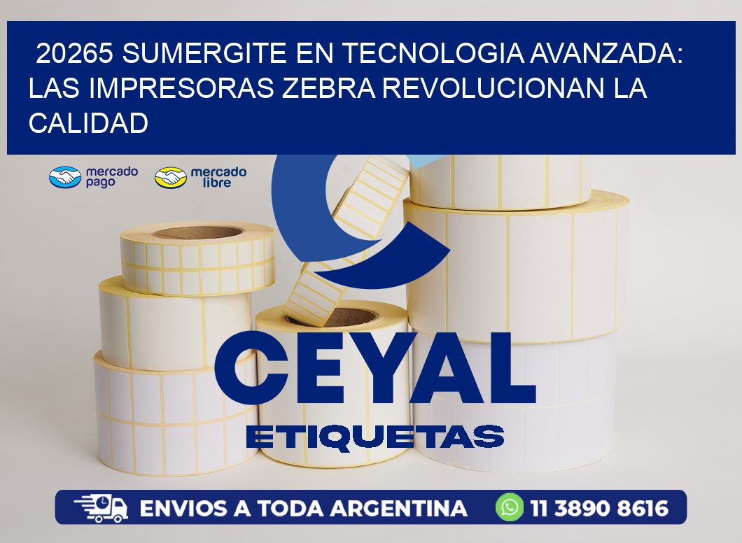 20265 SUMERGITE EN TECNOLOGIA AVANZADA: LAS IMPRESORAS ZEBRA REVOLUCIONAN LA CALIDAD