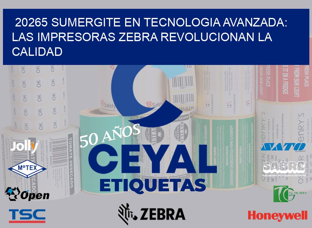 20265 SUMERGITE EN TECNOLOGIA AVANZADA: LAS IMPRESORAS ZEBRA REVOLUCIONAN LA CALIDAD