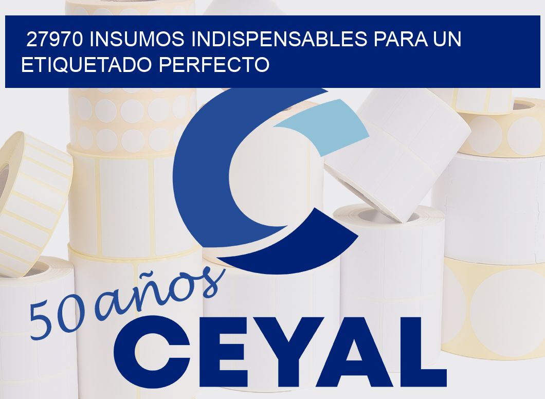 27970 INSUMOS INDISPENSABLES PARA UN ETIQUETADO PERFECTO