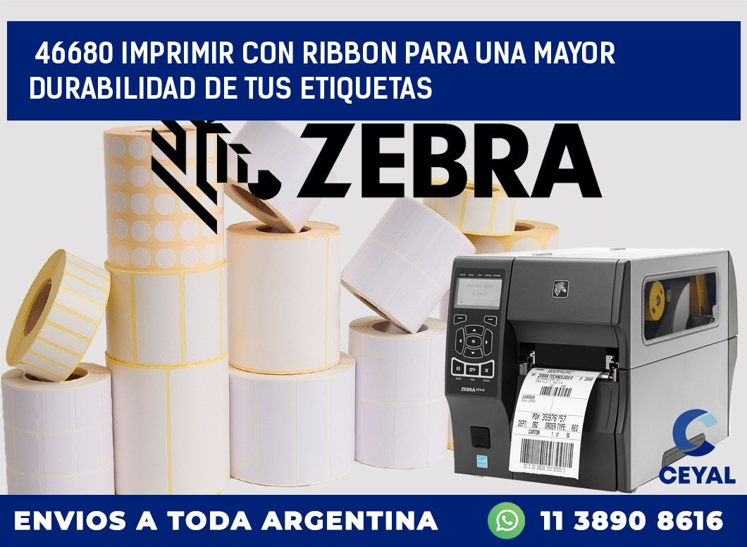 46680 IMPRIMIR CON RIBBON PARA UNA MAYOR DURABILIDAD DE TUS ETIQUETAS