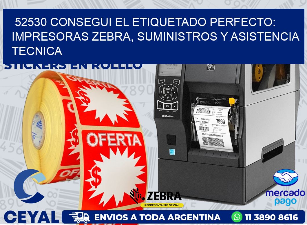 52530 CONSEGUI EL ETIQUETADO PERFECTO: IMPRESORAS ZEBRA, SUMINISTROS Y ASISTENCIA TECNICA