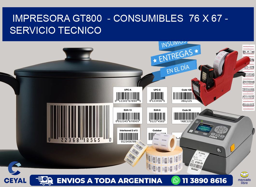 IMPRESORA GT800  - CONSUMIBLES  76 x 67 - SERVICIO TECNICO