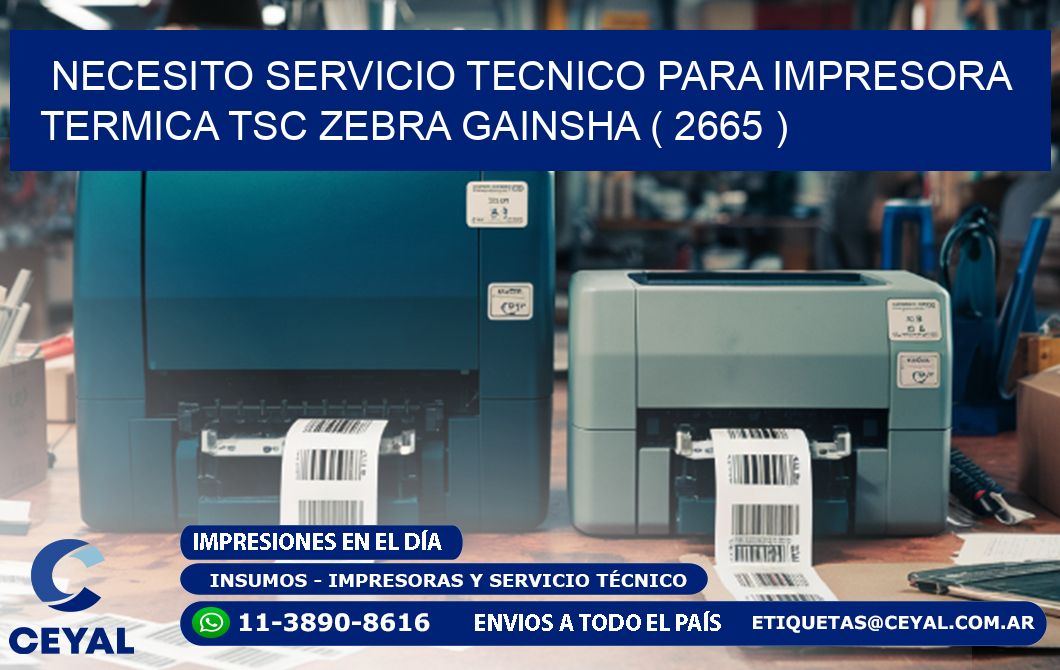 NECESITO SERVICIO TECNICO PARA IMPRESORA TERMICA TSC ZEBRA GAINSHA ( 2665 )