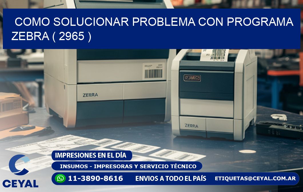 COMO SOLUCIONAR PROBLEMA CON PROGRAMA ZEBRA ( 2965 )