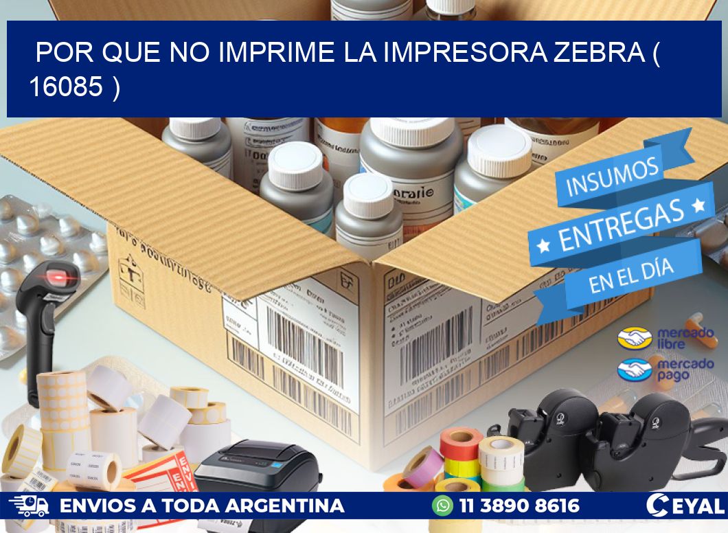 POR QUE NO IMPRIME LA IMPRESORA ZEBRA ( 16085 )